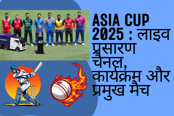 Asia Cup 2025 : लाइव प्रसारण चैनल, कार्यक्रम और प्रमुख मैच